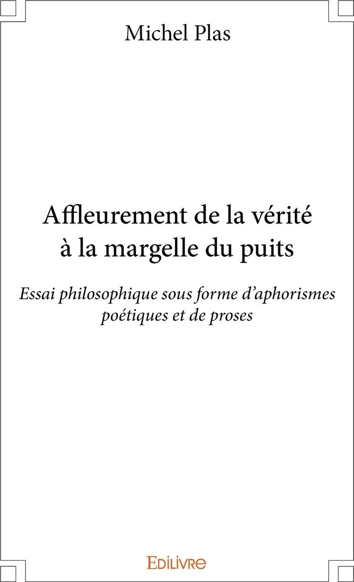 Couverture du livre « AFFLEUREMENT DE LA VERITE A LA MARGELLE DU PUITS - ESSAI PHILOSOPHIQUE SOUS FORME D'APHORISMES POETI » de Michel Plas, librairie Les Contes Infusés à Corte