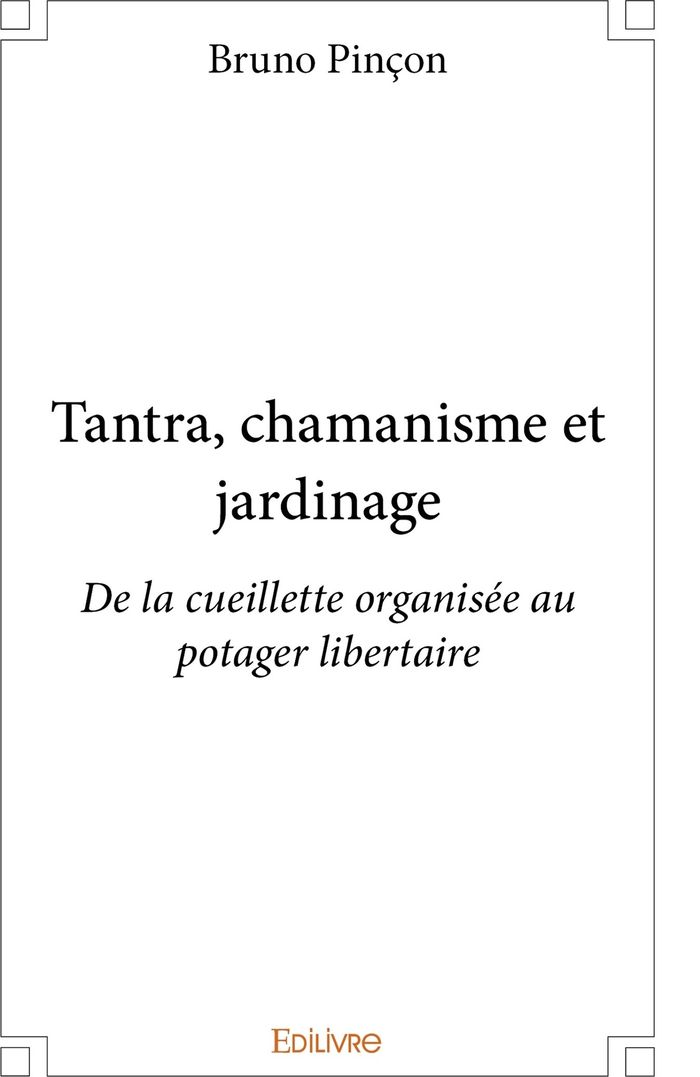 Couverture du livre « TANTRA, CHAMANISME ET JARDINAGE - DE LA CUEILLETTE ORGANISEE AU POTAGER LIBERTAIRE » de Bruno Pincon, librairie Les Contes Infusés à Corte