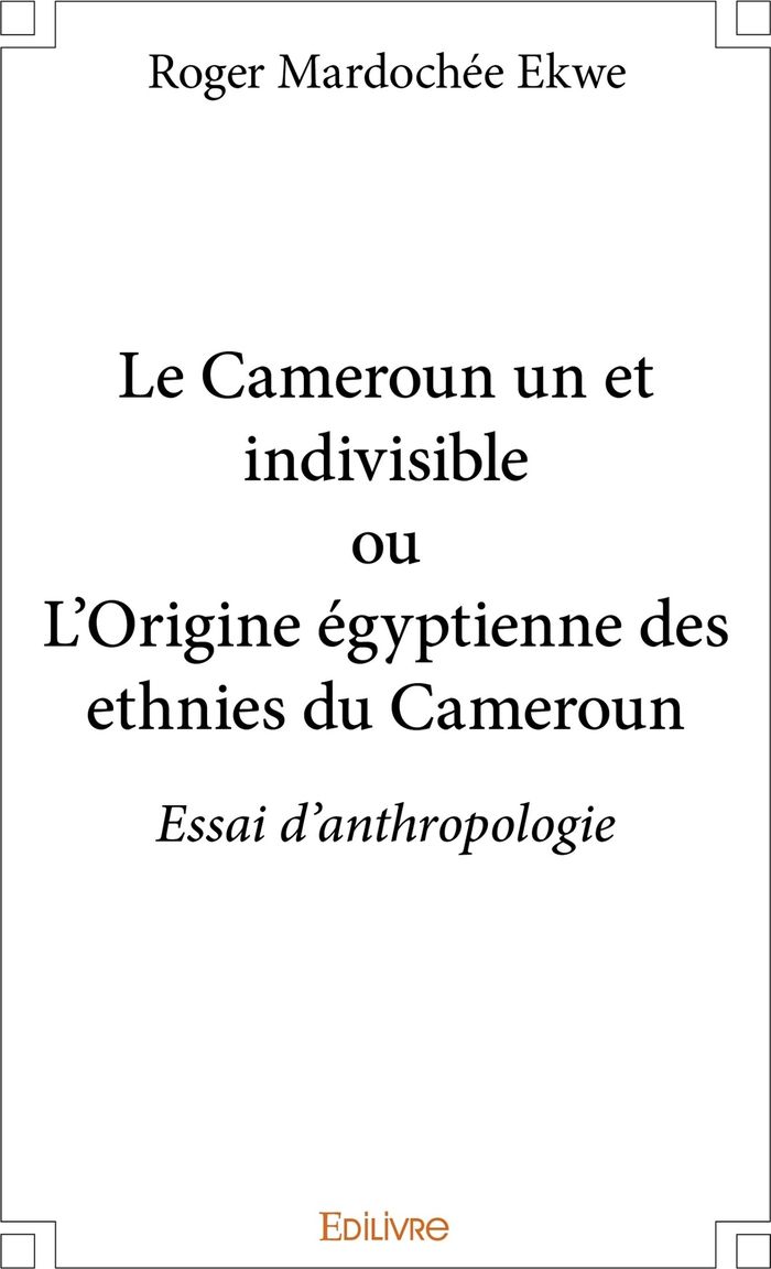 Couverture du livre « LE CAMEROUN UN ET INDIVISIBLE OU L'ORIGINE EGYPTIENNE DES ETHNIES DU CAMEROUN - ESSAI D'ANTHROPOLOGI » de Ekwe Roger Mardochee, librairie Les Contes Infusés à Corte