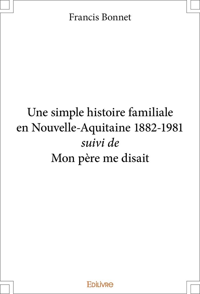 Couverture du livre « UNE SIMPLE HISTOIRE FAMILIALE EN NOUVELLE AQUITAINE 1882 1981 SUIVI DE MON PERE ME DISAIT », librairie Les Contes Infusés à Corte