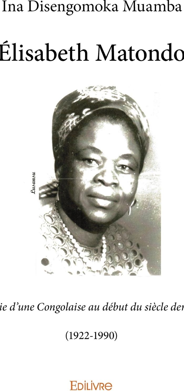 Couverture du livre « ELISABETH MATONDO - LA VIE D'UNE CONGOLAISE AU DEBUT DU SIECLE DERNIER (1922-1990) » de Disengomoka Muamba I, librairie Les Contes Infusés à Corte