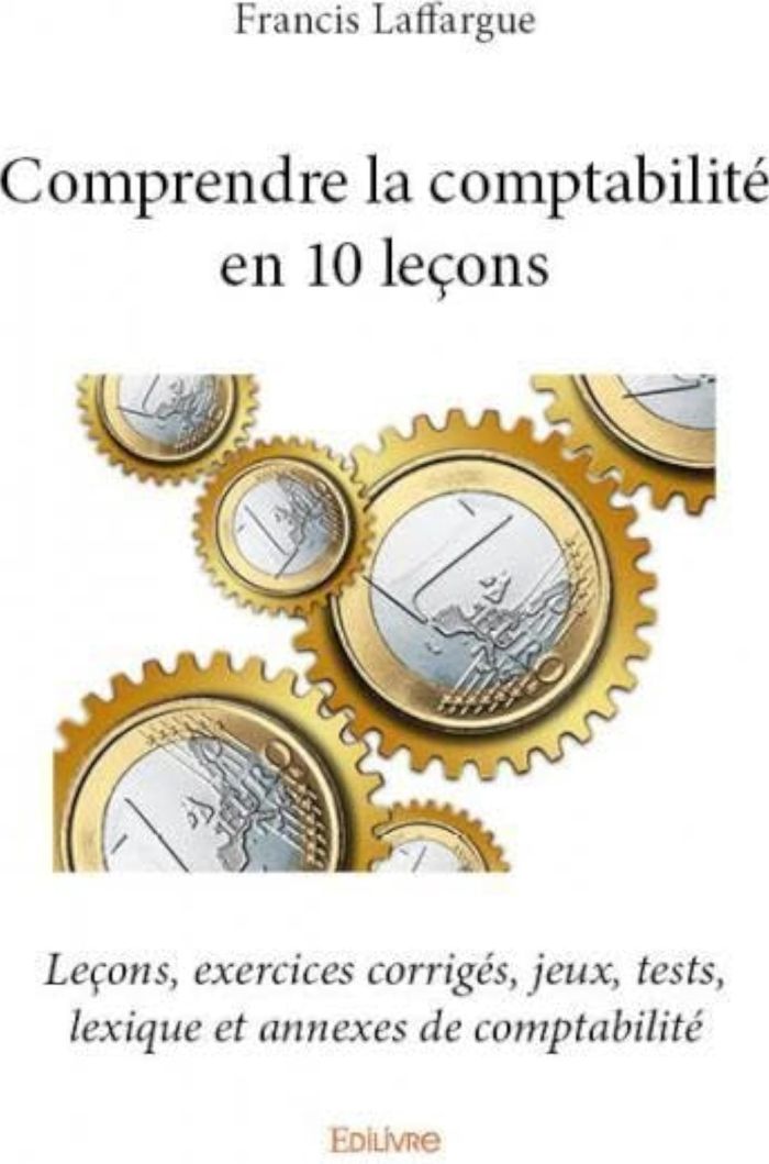 Couverture du livre « COMPRENDRE LA COMPTABILITE EN 10 LECONS - LECONS, EXERCICES CORRIGES, JEUX, TESTS, LEXIQUE ET ANNEXE » de Francis Laffargue, librairie Les Contes Infusés à Corte
