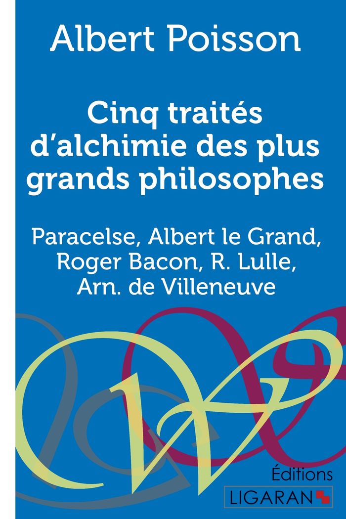 Couverture du livre « CINQ TRAITES D'ALCHIMIE DES PLUS GRANDS PHILOSOPHES - PARACELSE, ALBERT LE GRAND, ROGER BACON, R. LU » de Poisson Albert, librairie Les Contes Infusés à Corte