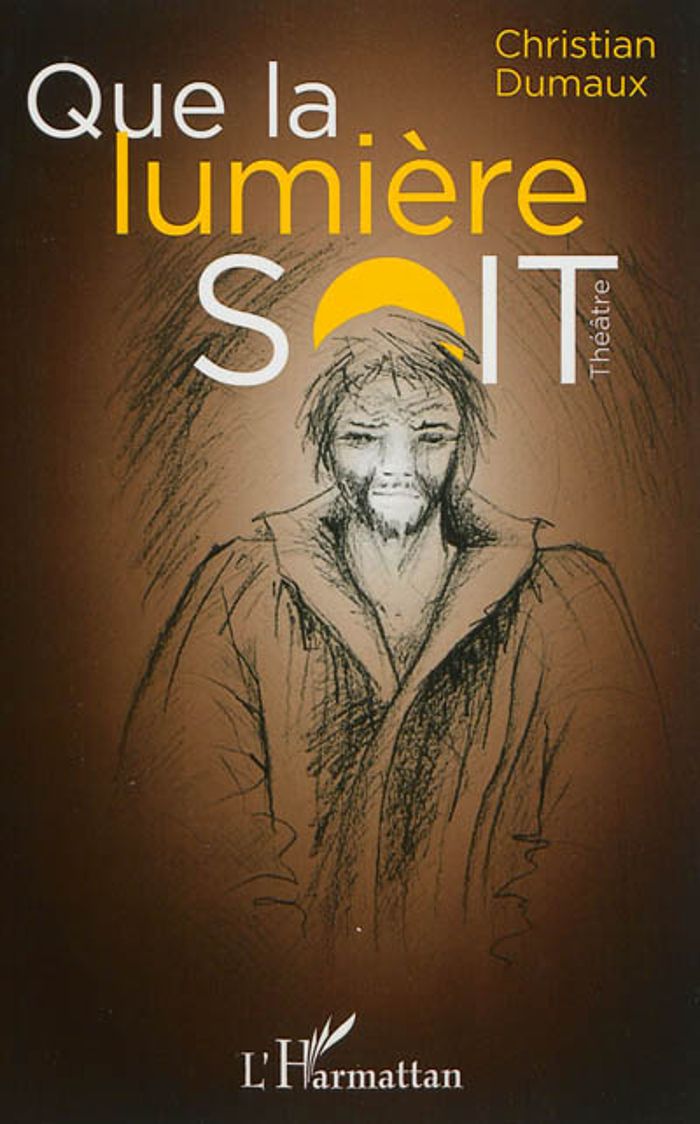 Couverture du livre « QUE LA LUMIERE SOIT - THEATRE » de Christian Dumaux, librairie Les Contes Infusés à Corte