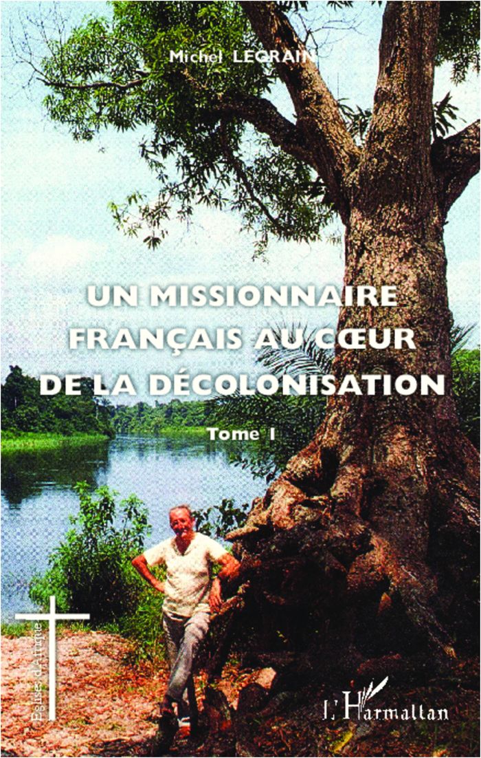 Couverture du livre « UN MISSIONNAIRE FRANCAIS AU COEUR DE LA DECOLONISATION (TOME I) - VOL01 » de Michel Legrain, librairie Les Contes Infusés à Corte
