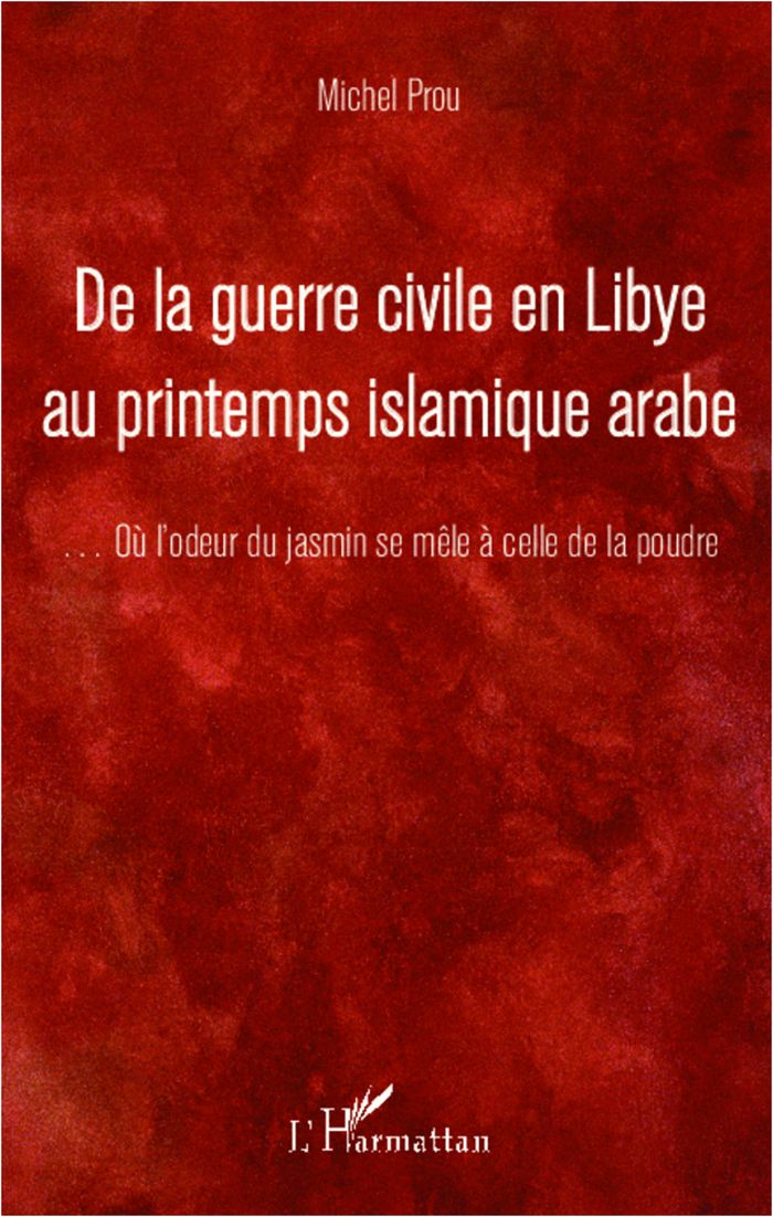 Couverture du livre « DE LA GUERRE CIVILE EN LIBYE AU PRINTEMPS ISLAMIQUE ARABE - ...OU L'ODEUR DU JASMIN SE MELE A CELLE » de Michel Prou, librairie Les Contes Infusés à Corte