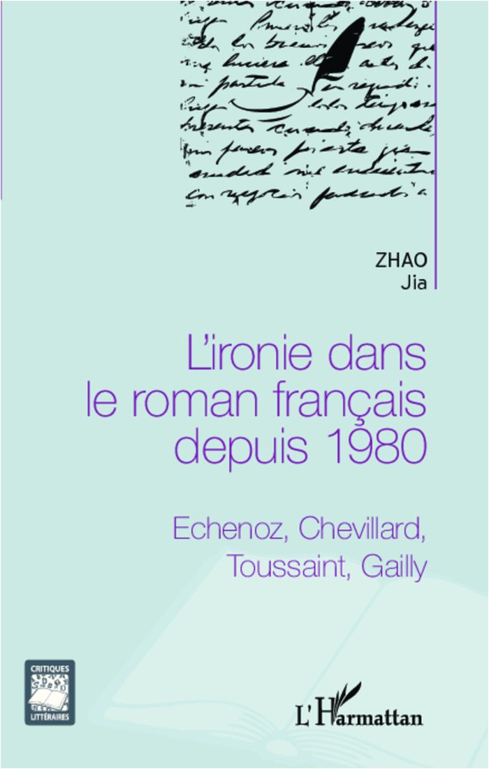 Couverture du livre « L'IRONIE DANS LE ROMAN FRANCAIS DEPUIS 1980 - ECHENOZ, CHEVILLARD, TOUSSAINT, GAILLY » de Jia Zhao, librairie Les Contes Infusés à Corte