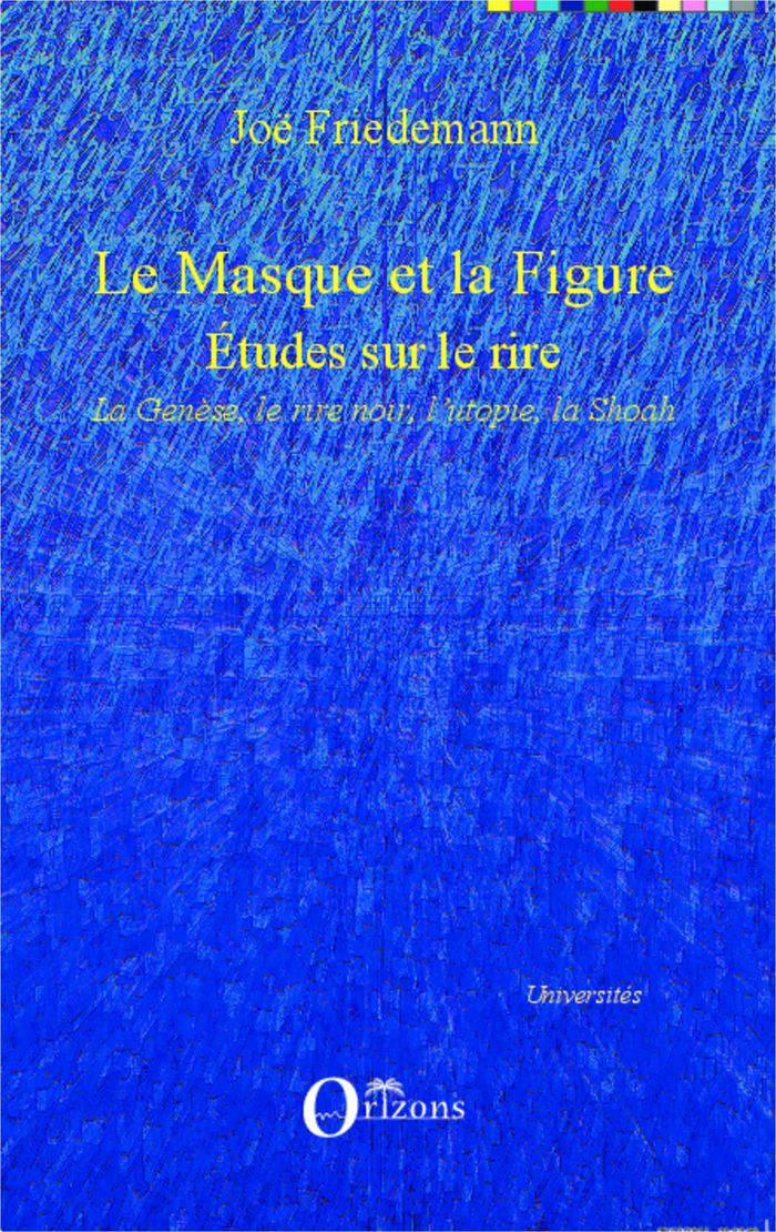 Couverture du livre « LE MASQUE ET LA FIGURE - ETUDES SUR LE RIRE - LA GENESE, LE RIRE NOIR, L'UTOPIE, LA SHOAH » de Joe Friedemann, librairie Les Contes Infusés à Corte