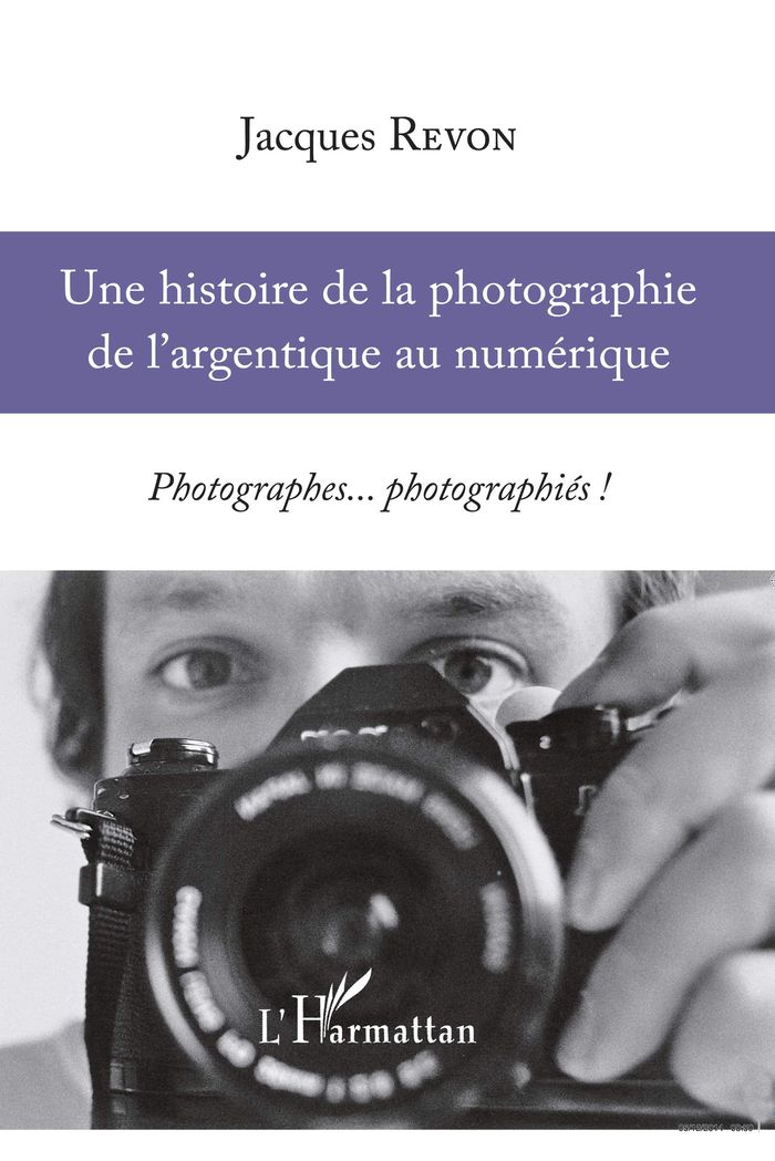 Couverture du livre « UNE HISTOIRE DE LA PHOTOGRAPHIE DE L'ARGENTIQUE AU NUMERIQUE - PHOTOGRAPHES... PHOTOGRAPHIES ! » de Jacques Revon, librairie Les Contes Infusés à Corte