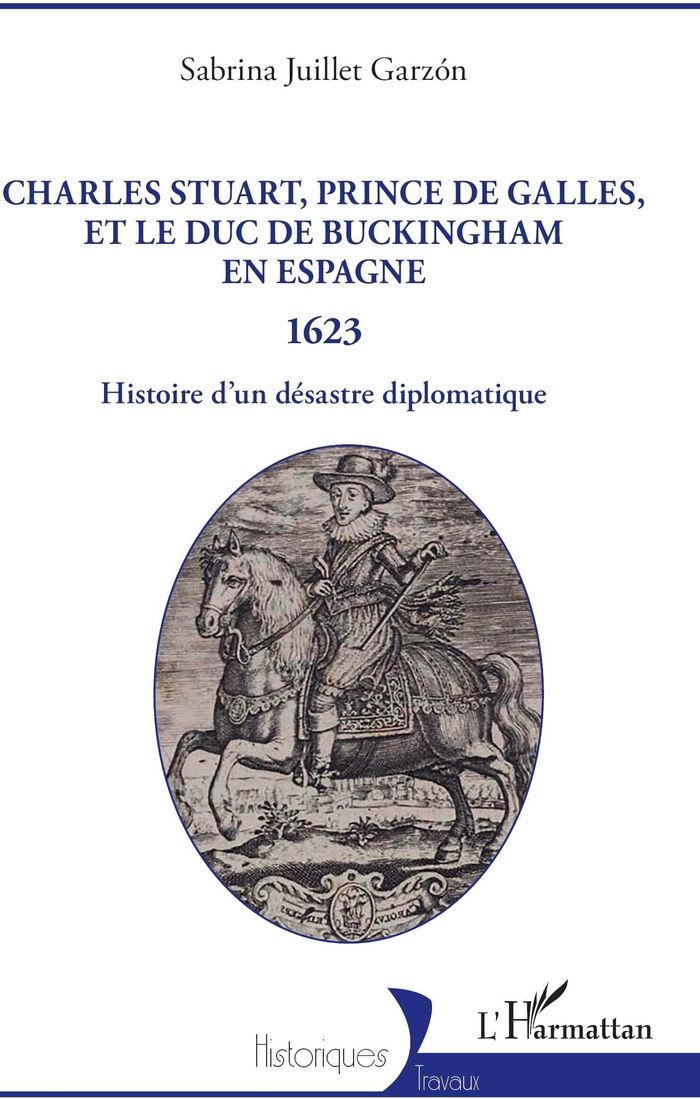 Couverture du livre « Charles Stuart, prince de Galles, et le duc de Buckingham en Espagne : 1623, histoire d'un désastre diplomatique » de Sabrina Juillet Garzón, librairie Les Contes Infusés à Corte