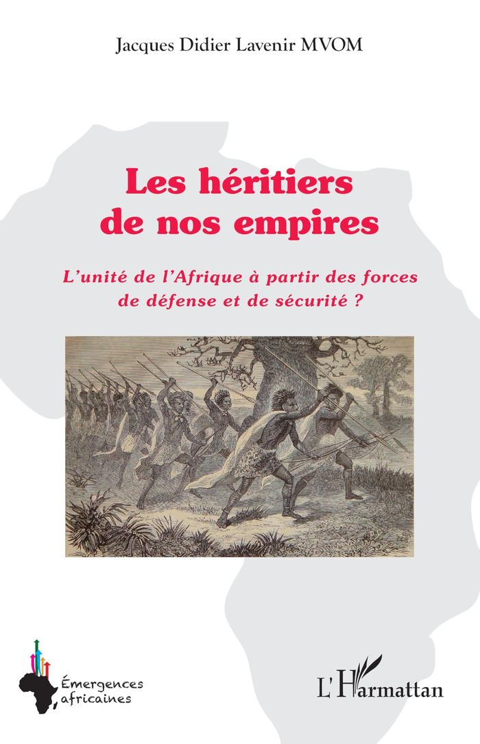 Couverture du livre « Les héritiers de nos empires : l'unité de l'Afrique à partir des forces de défense et de sécurité ? » de Jacques Didier Lavenir Mvom, librairie Les Contes Infusés à Corte