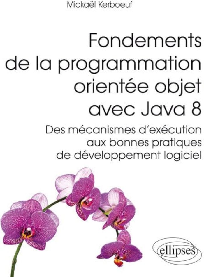 Couverture du livre « FONDEMENTS DE LA PROGRAMMATION ORIENTEE OBJET AVEC JAVA 8 - DES MECANISMES D'EXECUTION AUX BONNES PR » de Mickael Kerboeuf, librairie Les Contes Infusés à Corte