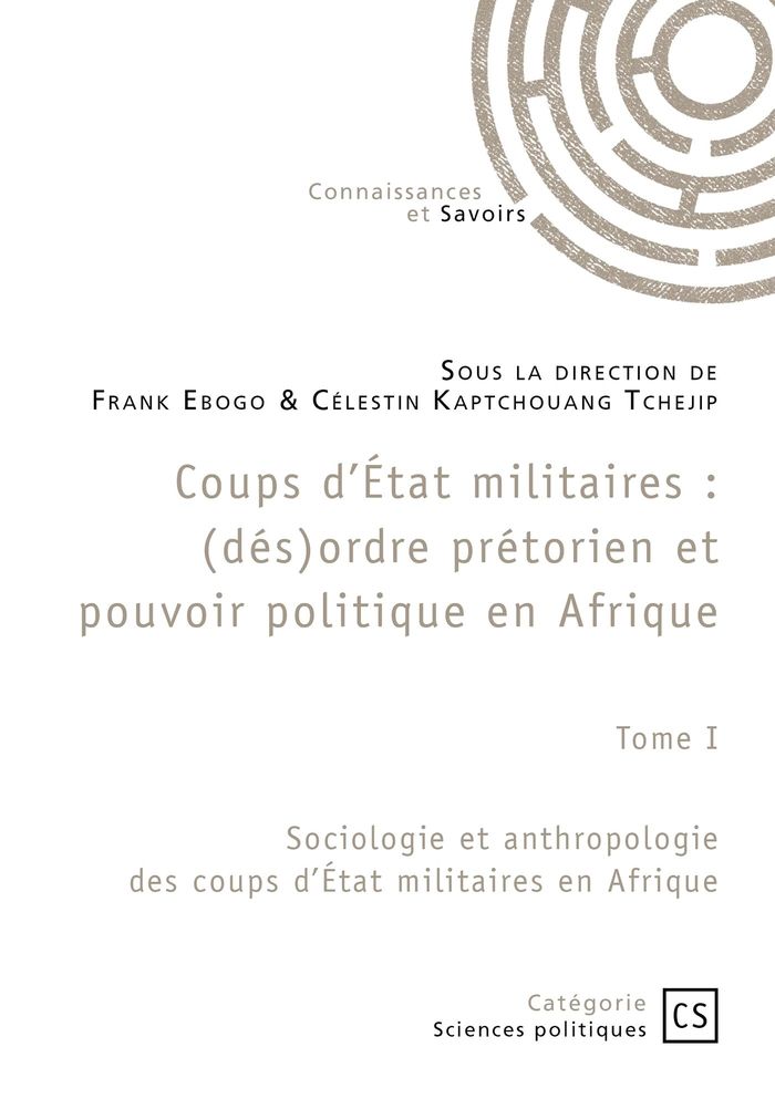 Couverture du livre « Coups d'Etat militaires : (dés)ordre prétorien et pouvoir politique en Afrique : Tome I : Sociologie et anthropologie des coups d'Etat militaires en Afrique » de Frank Ebogo, librairie Les Contes Infusés à Corte