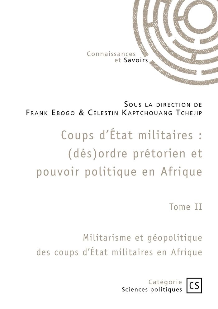 Couverture du livre « Coups d'Etat militaires : (dés)ordre prétorien et pouvoir politique en Afrique : Tome II : Militarisme et géopolitique des coups d'Etats militaires en Afrique » de Frank Ebogo, librairie Les Contes Infusés à Corte
