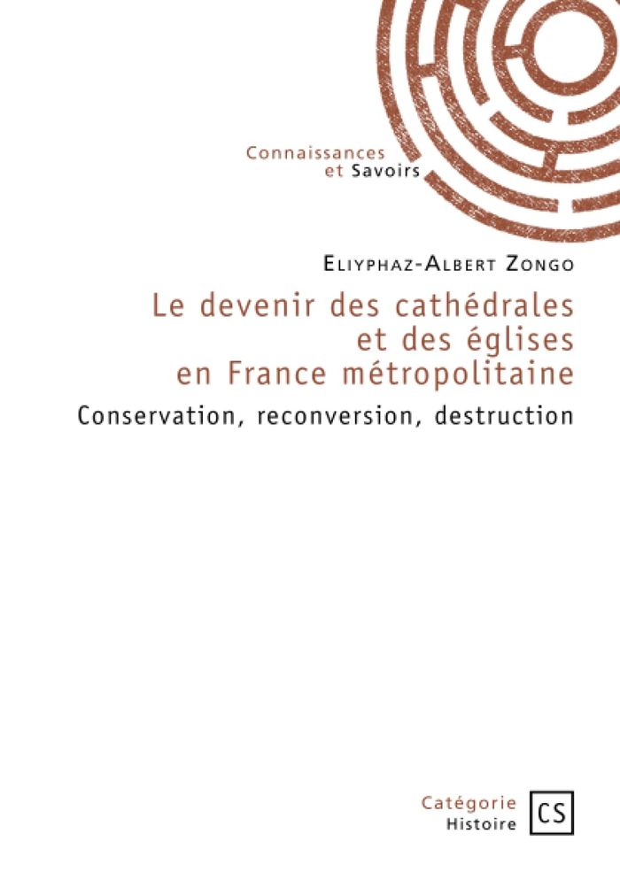 Couverture du livre « Le devenir des cathédrales et des églises en France métropolitaine contemporaine : Conservation, reconversion, destruction : Empreintes du passé et perspectives » de Eliyphaz-Albert Zongo, librairie Les Contes Infusés à Corte