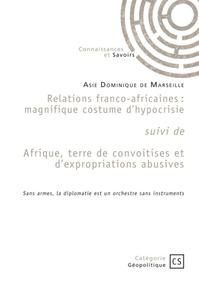 Couverture du livre « Relations franco-africaines : magnifique costume d'hypocrisie : Suivi de Afrique, terre de convoitises et d'expropriations abusives », librairie Les Contes Infusés à Corte