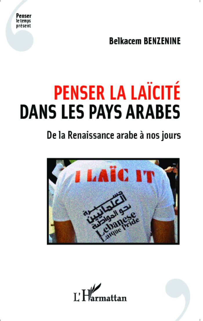 Couverture du livre « PENSER LA LAICITE DANS LES PAYS ARABES - DE LA RENAISSANCE ARABE A NOS JOURS » de Belkacem Benzenine, librairie Les Contes Infusés à Corte