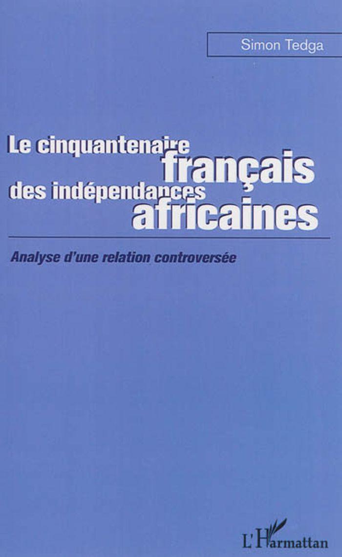 Couverture du livre « LE CINQUANTENAIRE FRANCAIS DES INDEPENDANCES AFRICAINES - ANALYSE D'UNE RELATION CONTROVERSEE » de Simon Tedga, librairie Les Contes Infusés à Corte