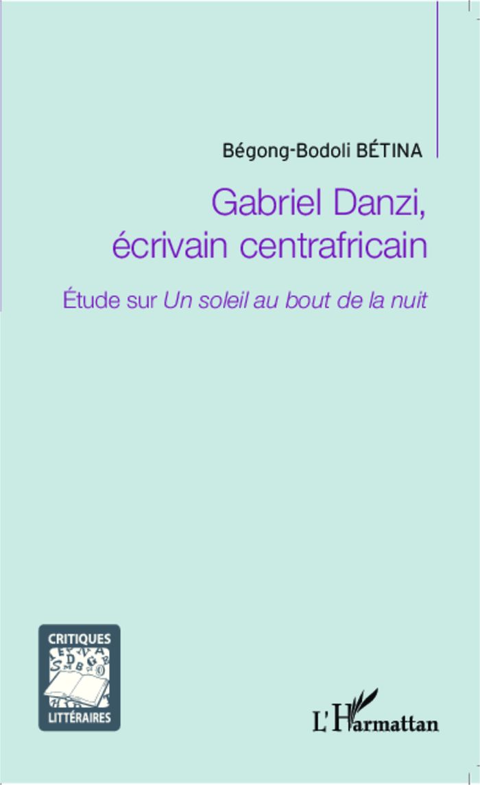 Couverture du livre « GABRIEL DANZI, ECRIVAIN CENTRAFRICAIN - ETUDE SUR <EM>UN SOLEIL AU BOUT DE LA NUIT</EM> » de Begong-Bodoli Betina, librairie Les Contes Infusés à Corte
