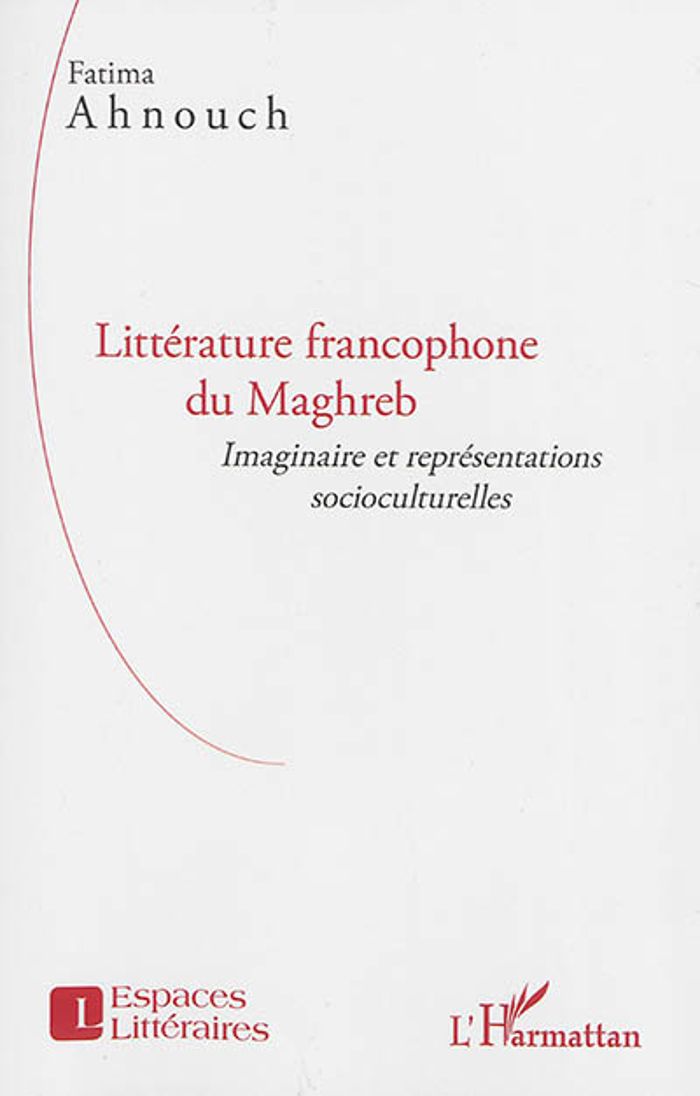 Couverture du livre « LITTERATURE FRANCOPHONE DU MAGHREB - IMAGINAIRE ET REPRESENTATIONS SOCIOCULTURELLES » de Fatima Ahnouch, librairie Les Contes Infusés à Corte