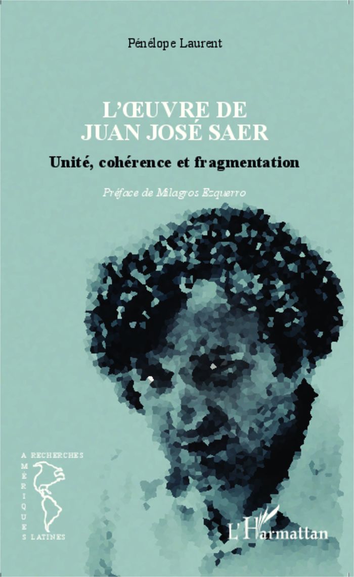 Couverture du livre « L'OEUVRE DE JUAN JOSE SAER - UNITE, COHERENCE ET FRAGMENTATION » de Penelope Laurent, librairie Les Contes Infusés à Corte