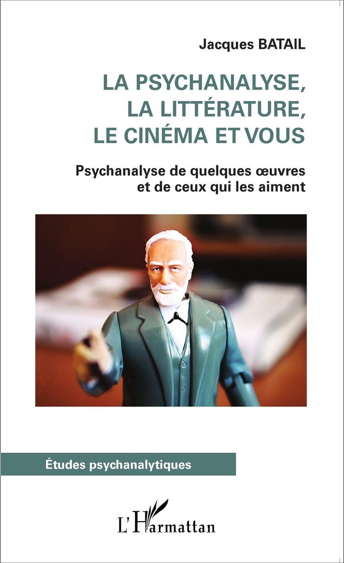 Couverture du livre « LA PSYCHANALYSE, LA LITTERATURE, LE CINEMA ET VOUS - PSYCHANALYSE DE QUELQUES OEUVRES ET DE CEUX QUI » de Jacques Batail, librairie Les Contes Infusés à Corte