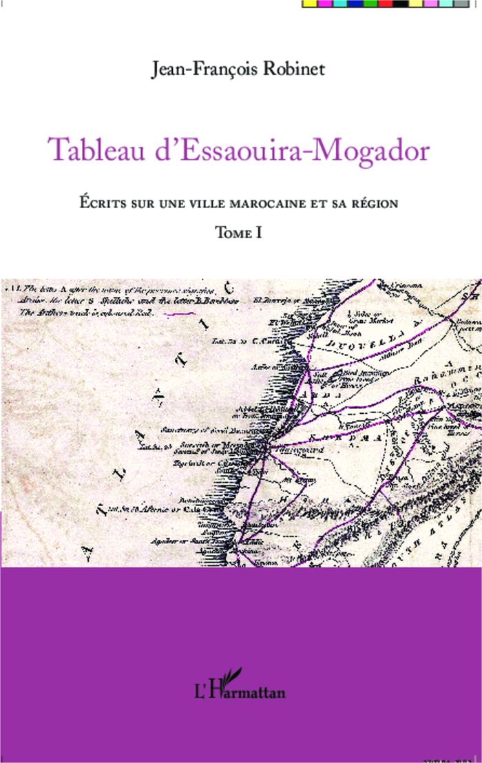 Couverture du livre « TABLEAU D'ESSAOUIRA-MOGADOR - VOL01 - ECRITS SUR UNE VILLE MAROCAINE ET SA REGION - TOME I » de J-F. Robinet, librairie Les Contes Infusés à Corte
