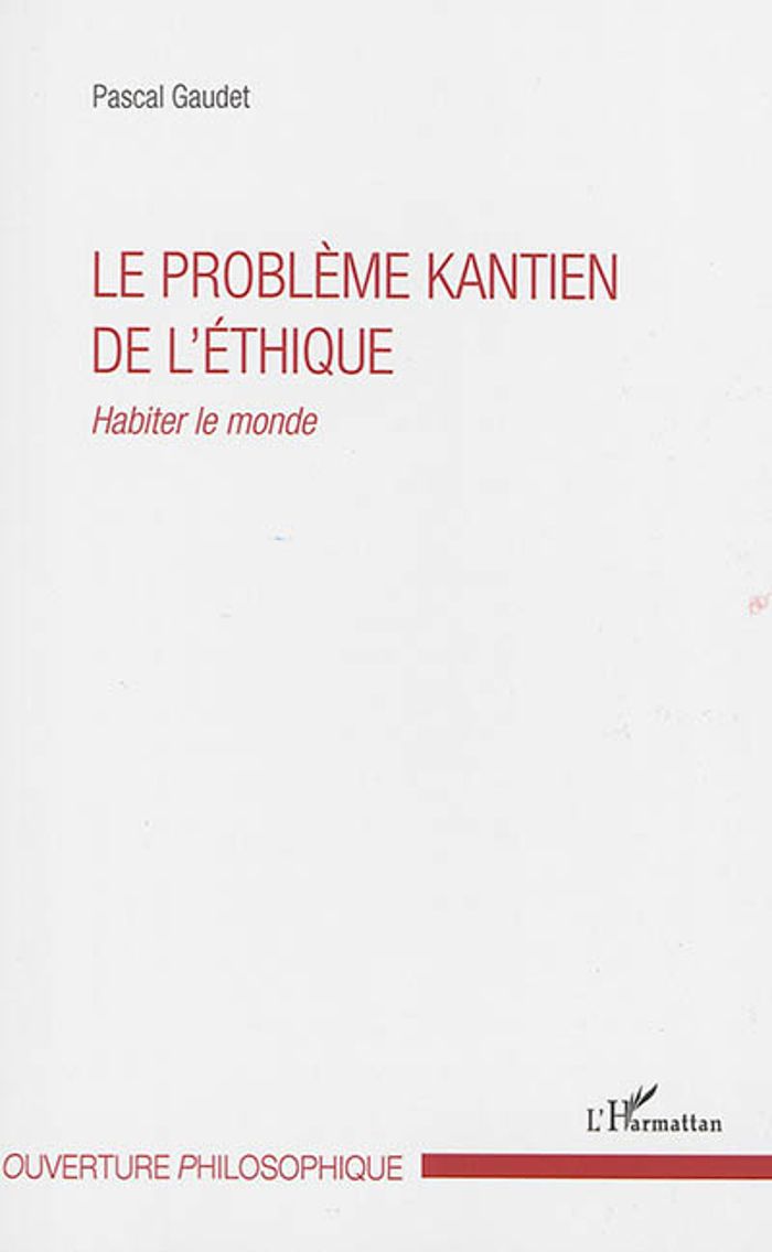 Couverture du livre « LE PROBLEME KANTIEN DE L'ETHIQUE - HABITER LE MONDE » de Pascal Gaudet, librairie Les Contes Infusés à Corte