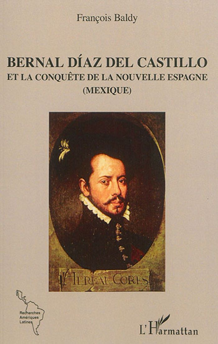 Couverture du livre « BERNAL DIAZ DEL CASTILLO - ET LA CONQUETE DE LA NOUVELLE ESPAGNE - (MEXIQUE) » de Francois Baldy, librairie Les Contes Infusés à Corte