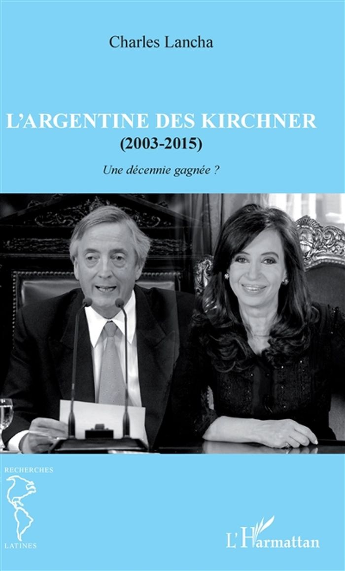 Couverture du livre « L'ARGENTINE DES KIRCHNER (2003-2015) - UNE DECENNIE GAGNEE » de Charles Lancha, librairie Les Contes Infusés à Corte