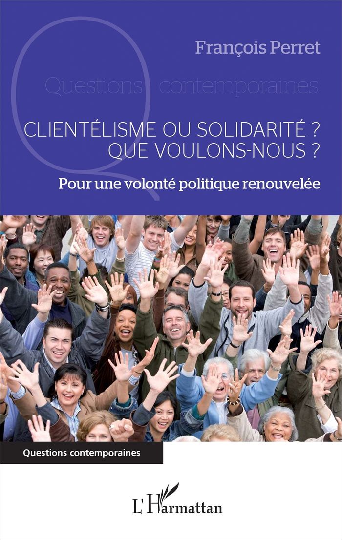 Couverture du livre « CLIENTELISME OU SOLIDARITE ? QUE VOULONS-NOUS ? - POUR UNE VOLONTE POLITIQUE RENOUVELEE » de Francois Perret, librairie Les Contes Infusés à Corte