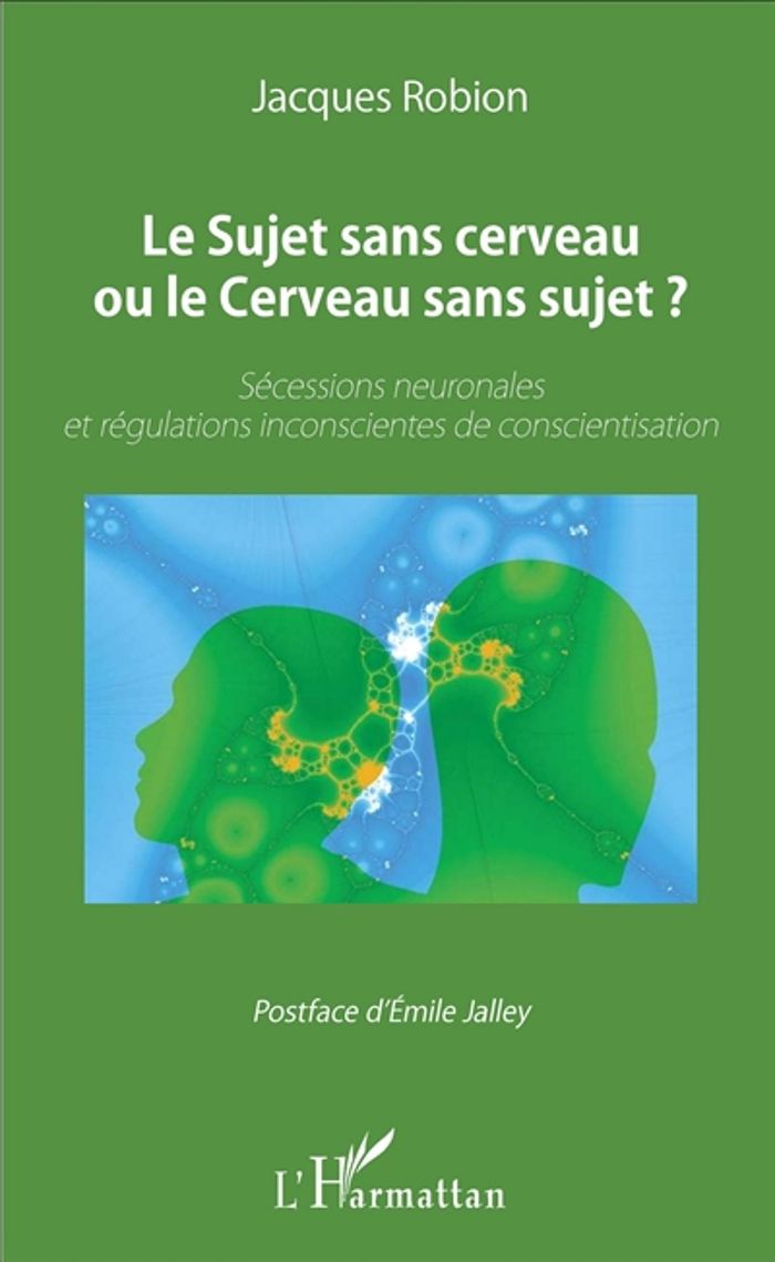 Couverture du livre « LE SUJET SANS CERVEAU OU LE CERVEAU SANS SUJET ? - SECESSIONS NEURONALES ET REGULATIONS INCONSCIENTE » de Jacques Robion, librairie Les Contes Infusés à Corte