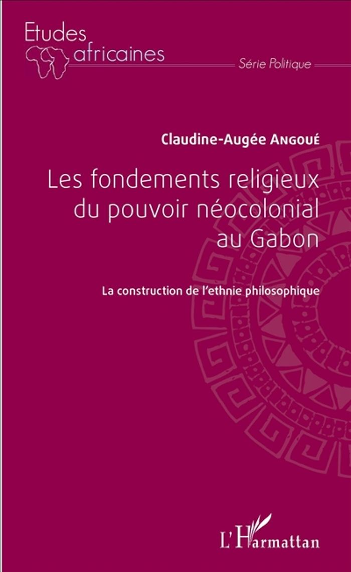Couverture du livre « LES FONDEMENTS RELIGIEUX DU POUVOIR NEOCOLONIAL AU GABON - LA CONSTRUCTION DE L'ETHNIE PHILOSOPHIQUE » de C-A. Angoue, librairie Les Contes Infusés à Corte