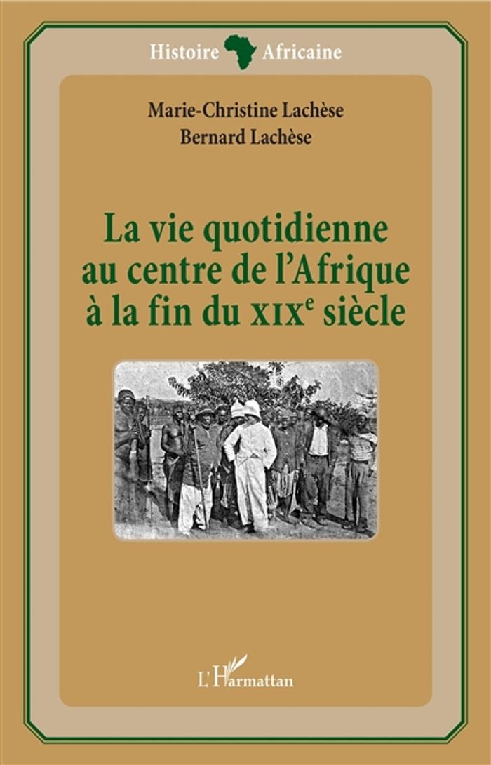 Couverture du livre « LA VIE QUOTIDIENNE AU CENTRE DE L'AFRIQUE A LA FIN DU XIXE SIECLE » de Lachese, librairie Les Contes Infusés à Corte