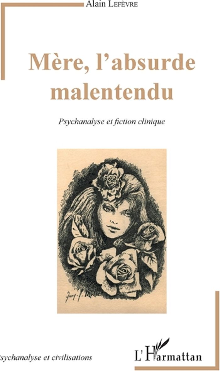 Couverture du livre « MERE, L'ABSURDE MALENTENDU - PSYCHANALYSE ET FICTION CLINIQUE » de Alain Lefevre, librairie Les Contes Infusés à Corte