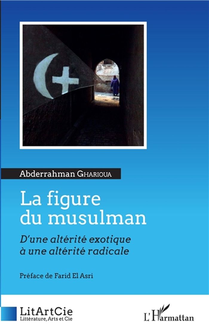 Couverture du livre « LA FIGURE DU MUSULMAN - D'UNE ALTERITE EXOTIQUE A UNE ALTERITE RADICALE » de Abderrahman Gharioua, librairie Les Contes Infusés à Corte