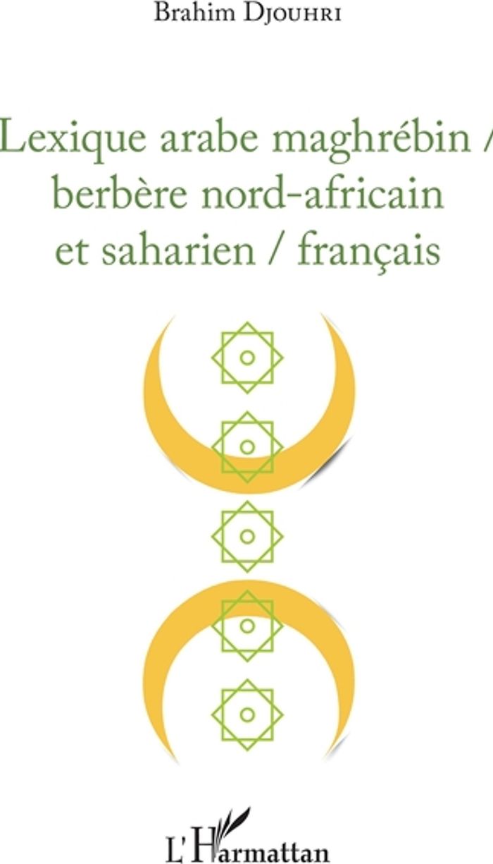 Couverture du livre « LEXIQUE ARABE MAGHREBIN / BERBERE NORD-AFRICAIN ET SAHARIEN / FRANCAIS » de Brahim Djouhri, librairie Les Contes Infusés à Corte