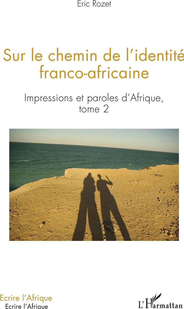 Couverture du livre « SUR LE CHEMIN DE L'IDENTITE FRANCO-AFRICAINE - VOL02 - IMPRESSIONS ET PAROLES D'AFRIQUE - TOME 2 » de Eric Rozet, librairie Les Contes Infusés à Corte