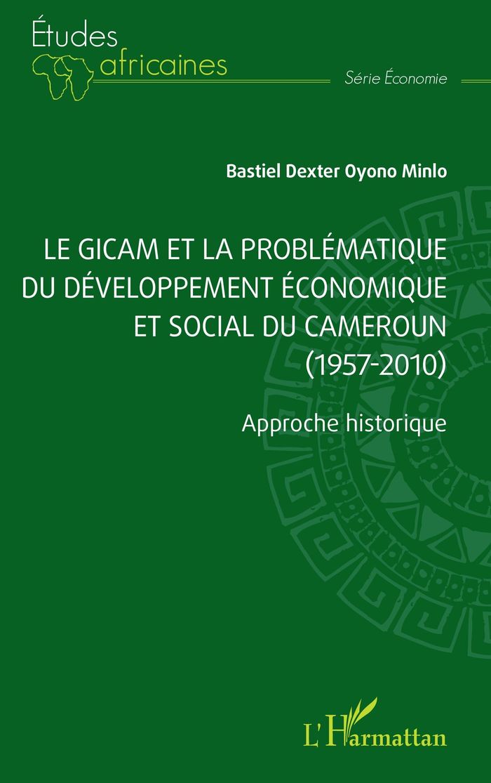 Couverture du livre « Le GICAM et la problématique du développement économique et social du Cameroun, 1957-2010 : approche historique » de Bastiel Dexter Oyono Minlo, librairie Les Contes Infusés à Corte