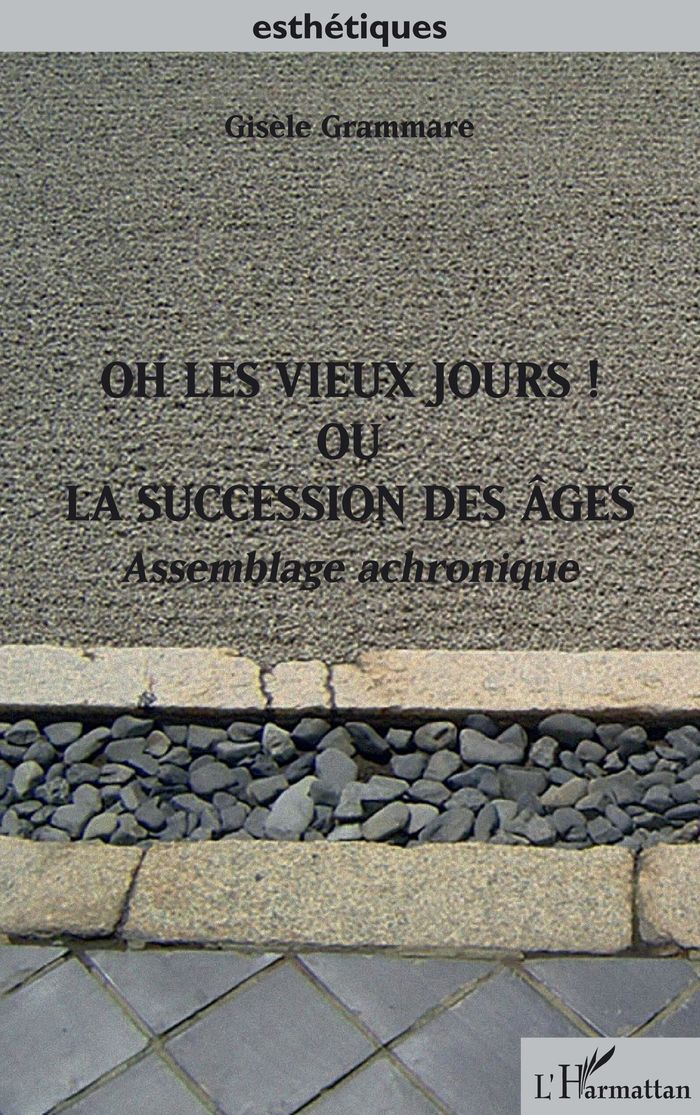 Couverture du livre « OH LES VIEUX JOURS ! OU LA SUCCESSION DES AGES - ASSEMBLAGE ACHRONIQUE » de Gisele Grammare, librairie Les Contes Infusés à Corte