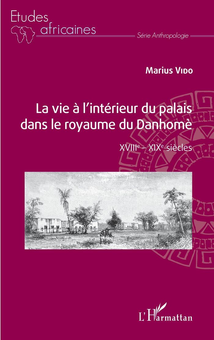 Couverture du livre « LA VIE A L'INTERIEUR DU PALAIS DANS LE ROYAUME DU DANHOME - XVIIIE - XIXE SIECLES » de Marius Vido, librairie Les Contes Infusés à Corte