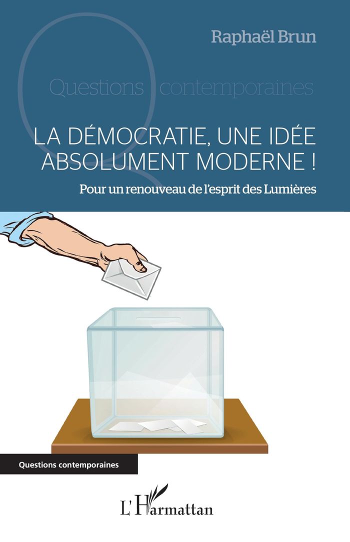 Couverture du livre « LA DEMOCRATIE, UNE IDEE ABSOLUMENT MODERNE ! - POUR UN RENOUVEAU DE L'ESPRIT DES LUMIERES » de Raphael Brun, librairie Les Contes Infusés à Corte