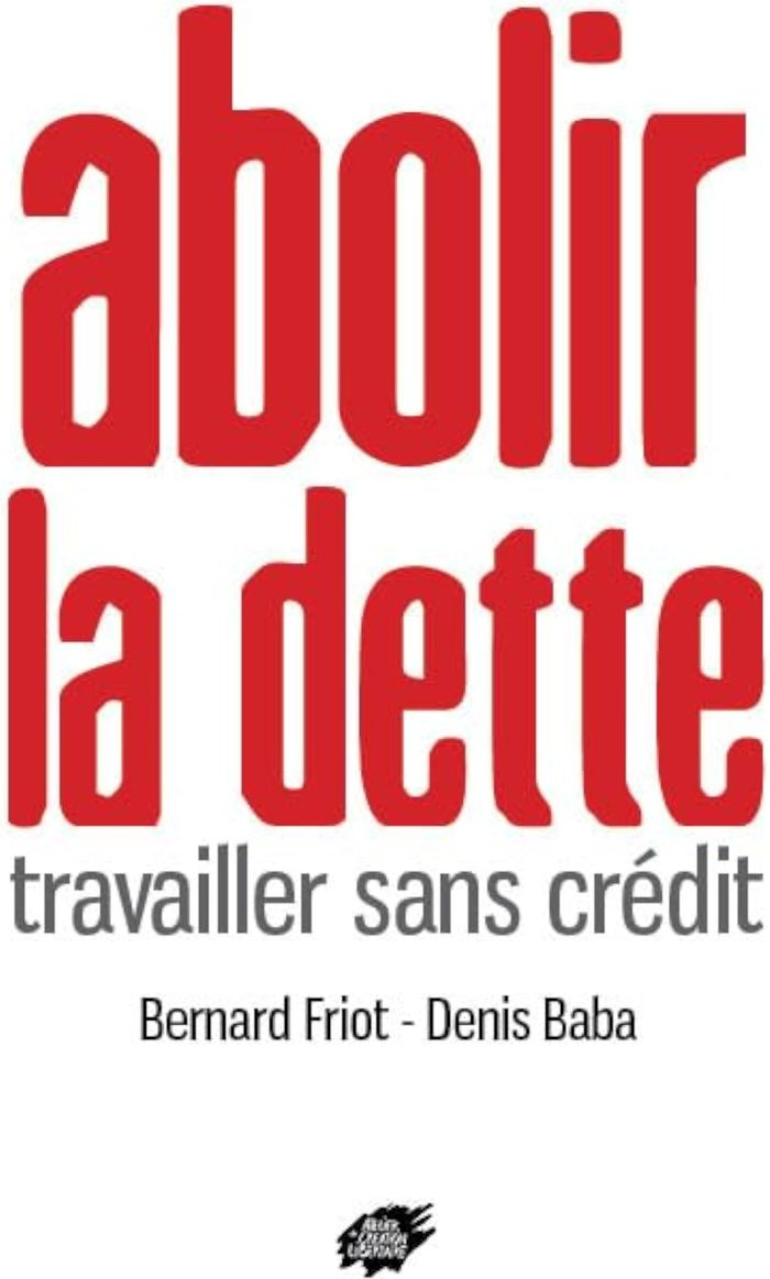 Couverture du livre « ABOLIR LA DETTE - TRAVAILLER SANS CREDIT » de Friot/baba, librairie Les Contes Infusés à Corte