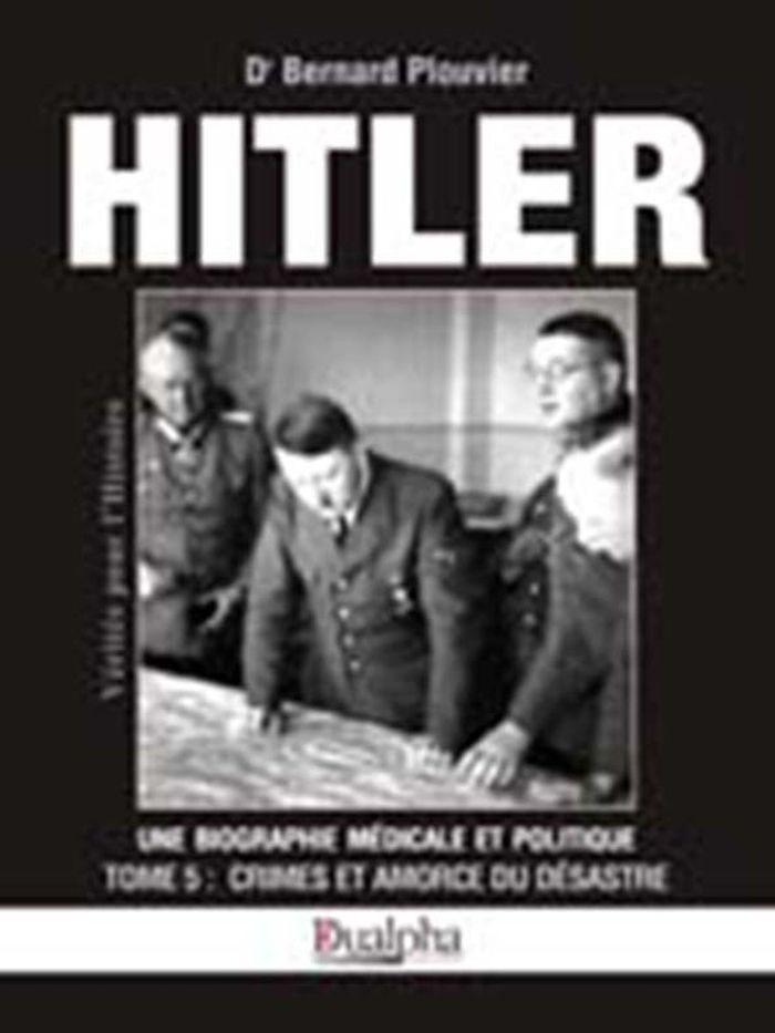 Couverture du livre « HITLER TOME 5 : CRIMES ET AMORCE DU DESASTRE - UNE BIOGRAPHIE MEDICALE ET POLITIQUE » de Bernard Plouvier, librairie Les Contes Infusés à Corte