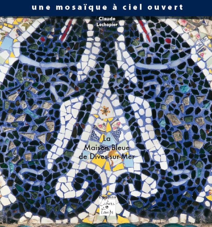 Couverture du livre « LA MAISON BLEUE DE DIVES-SUR-MER, UNE MOSAIQUE A CIEL OUVERT » de Lechopier Claude, librairie Les Contes Infusés à Corte