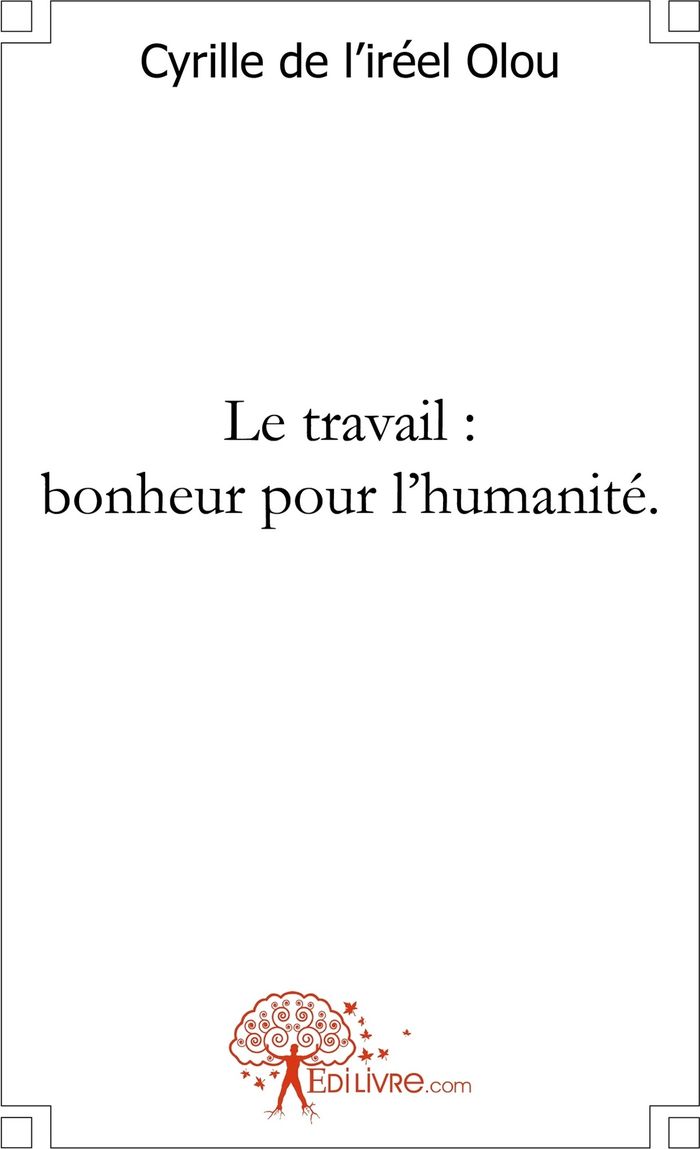 Couverture du livre « LE TRAVAIL : BONHEUR POUR L'HUMANITE. » de De L'Irreel O C., librairie Les Contes Infusés à Corte