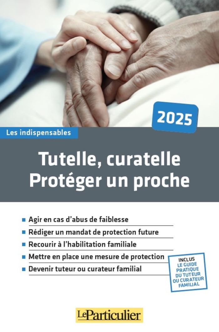 Couverture du livre « Tutelle, curatelle, protéger un proche : agir en cas d'abus de faiblesse, rédiger un mandat de protection future, recourir à l'habilitation familiale... » de Le Particulier, librairie Les Contes Infusés à Corte