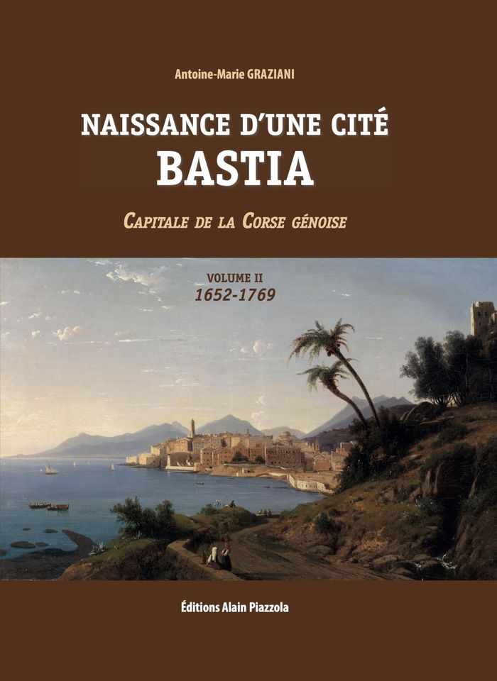 Couverture du livre « NAISSANCE D'UNE CITE, BASTIA VOLUME 2 - CAPITALE DE LA CORSE GENOISE 1652-1769 », librairie Les Contes Infusés à Corte
