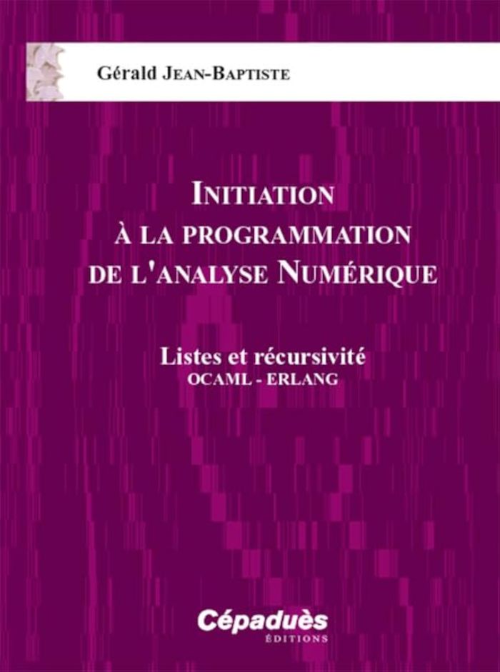 Couverture du livre « INITIATION A LA PROGRAMMATION DE L'ANALYSE NUMERIQUE - LISTES ET RECURSIVITE OCAML - ERLANG » de G. Jean-Baptiste, librairie Les Contes Infusés à Corte