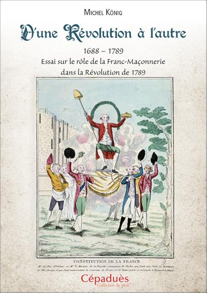 Couverture du livre « D'UNE REVOLUTION A L'AUTRE - 16881789 ESSAI SUR LE ROLE DE LA FRANC-MACONNERIE DANS LA REVOLUTION DE » de Michel Konig, librairie Les Contes Infusés à Corte